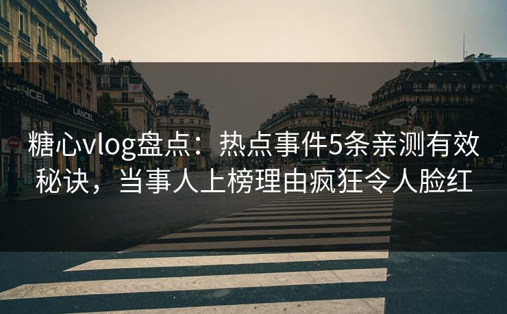 糖心vlog盘点:热点事件5条亲测有效秘诀,当事人上榜理由疯狂令人脸红