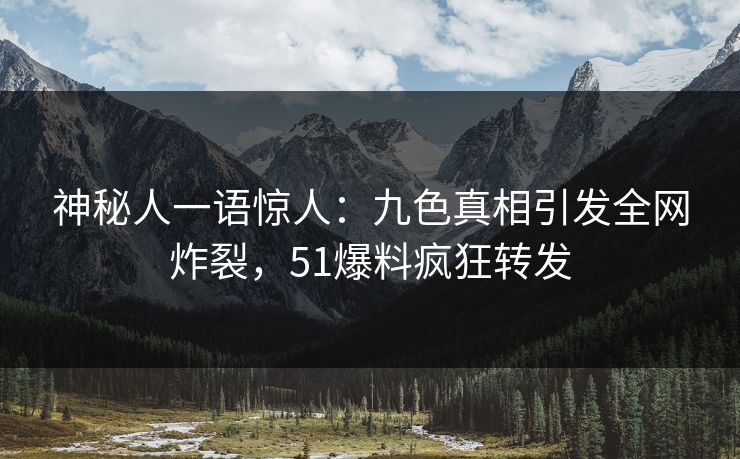 神秘人一语惊人：九色真相引发全网炸裂，51爆料疯狂转发