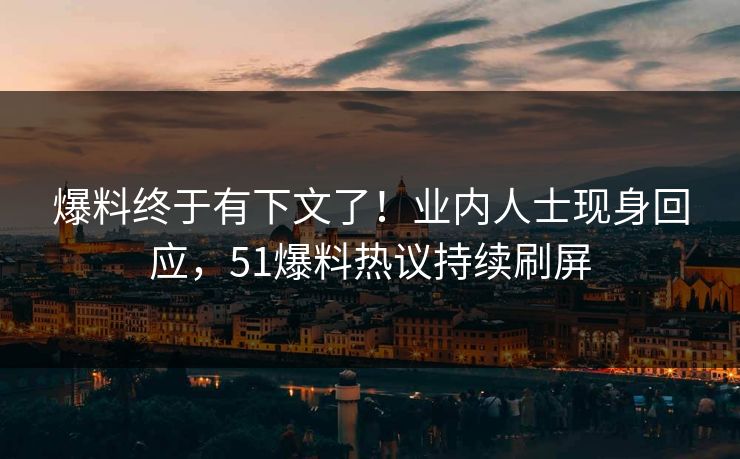爆料终于有下文了！业内人士现身回应，51爆料热议持续刷屏