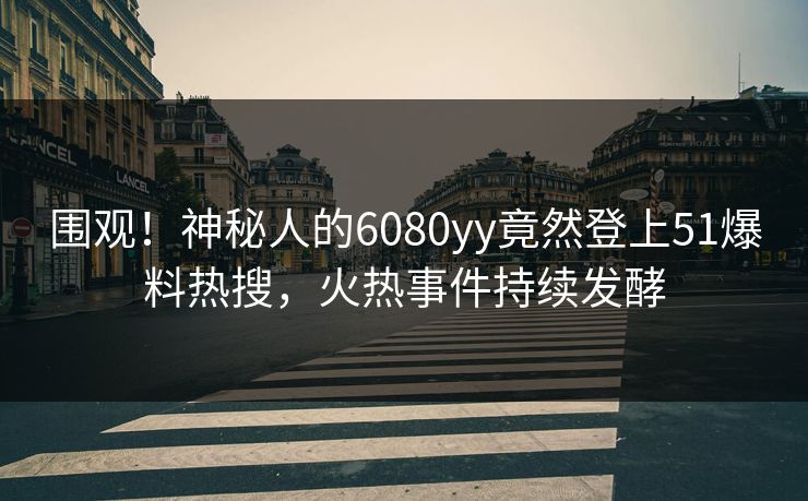 围观！神秘人的6080yy竟然登上51爆料热搜，火热事件持续发酵