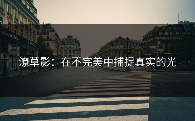 潦草影：在不完美中捕捉真实的光