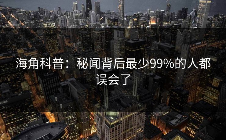 海角科普:秘闻背后最少99%的人都误会了