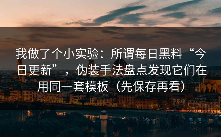 我做了个小实验：所谓每日黑料“今日更新”，伪装手法盘点发现它们在用同一套模板（先保存再看）